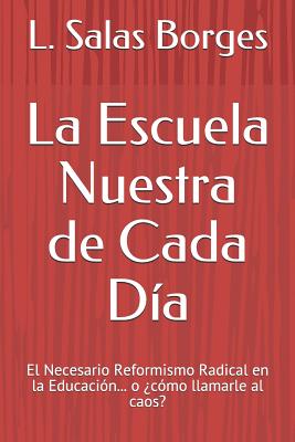 La Escuela Nuestra de Cada Día: El Necesario Reformismo Radical En La Educación... O ¿cómo Llamarle Al Caos?