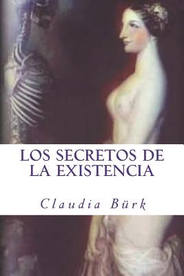 Los Secretos de la Existencia: ¿por Qué Y Para Qué Existimos? ¿cuál Es La Razón de la Vida, de la Muerte, Y de Toda La Realidad Circundante?