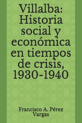 Villalba: Historia Social Y Económica En Tiempos de Crisis, 1930-1940