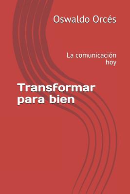 Transformar para bien: La comunicación hoy