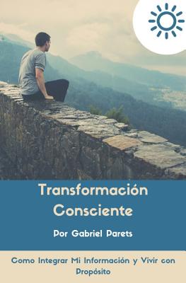 Transformación Consciente: Como Integrar Mi Información y Vivir Con Propósito