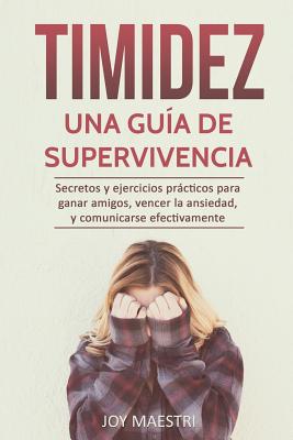 Timidez: Una guía de supervivencia. Secretos y ejercicios prácticos para ganar amigos, vencer la ansiedad, y comunicarse efecti