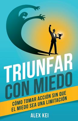 Triunfar con miedo: Cómo tomar acción sin que el miedo sea una limitación