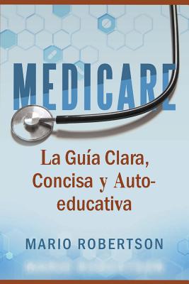 Medicare: La Guia Clara, Concisa y Auto-educativa