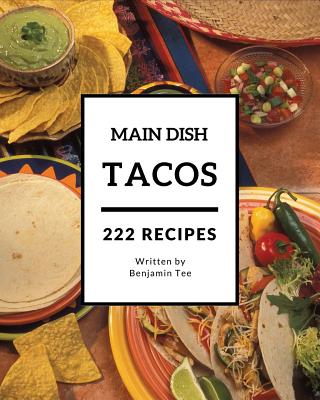 Tacos for Main Dish 222: Enjoy 222 Days with Amazing Tacos for Main Dish Recipes in Your Own Tacos for Main Dish Cookbook! [book 1]