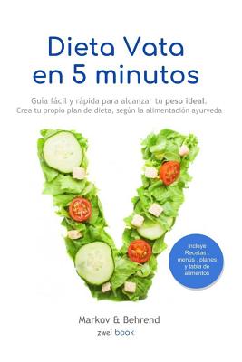 Dieta Vata en 5 Minutos - Guía fácil y rápida para alcanzar tu peso ideal: Crea tu propio plan de dieta, según la alimentación Ayurveda