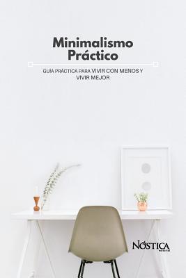 Minimalismo Práctico: Guía Práctica Para Vivir Con Menos Y Vivir Mejor