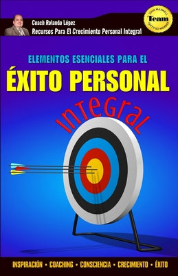 Elementos Esenciales Para El Éxito Personal Integral: Inspiración - Coaching - Consciencia - Crecimiento - Éxito