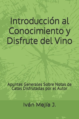 Introducción al Conocimiento y Disfrute del Vino: Apuntes Generales Sobre Notas de Catas Disfrutadas por el Autor