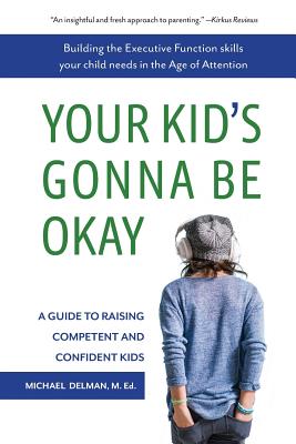 Your Kid's Gonna Be Okay: Building the Executive Function Skills Your Child Needs in the Age of Attention