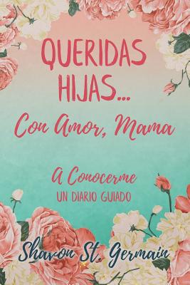 Queridas Hijas...Con Amor, Mama: A Conocerme Un Diario Guiado