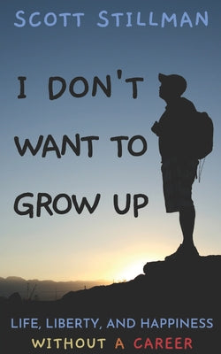 I Don't Want To Grow Up: Life, Liberty, and Happiness. Without a Career.