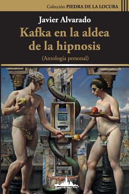 Kafka en la aldea de la hipnosis: Antología Personal