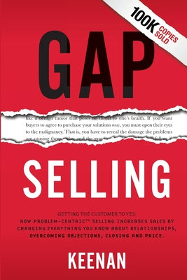 Gap Selling: Getting the Customer to Yes: How Problem-Centric Selling Increases Sales by Changing Everything You Know About Relatio