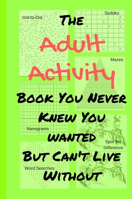 The Adult Activity Book You Never Knew You Wanted But Can't Live Without: With Games, Coloring, Sudoku, Puzzles and More.