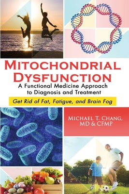 Mitochondrial Dysfunction: A Functional Medicine Approach to Diagnosis and Treatment: Get Rid of Fat, Fatigue, and Brain Fog