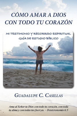 Cómo amar a Dios con todo tu corazón: Mi testimonio y recorrido espiritual - Guía de estudio bíblico