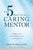 The 5 Practices of the Caring Mentor: Strengthening the Mentoring Relationship from the Inside Out