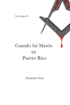 Cuando fui Masón en Puerto Rico: Las memorias que me llevaron a dejar la institución que algún día admiré (2005 - 2013)