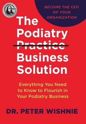 The Podiatry Practice Business Solution: Everything You Need to Know to Flourish in Your Podiatry Business