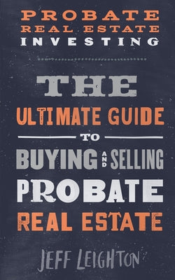 Probate Real Estate Investing: The Ultimate Guide To Buying And Selling Probate Real Estate