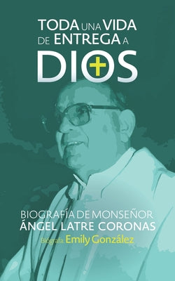 Toda una vida de entrega a Dios: Biografía de monseñor Ángel Latre Coronas