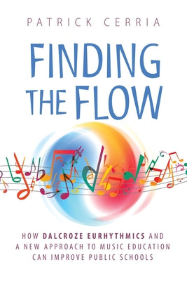 Finding the Flow: How Dalcroze Eurhythmics and a New Approach to Music Education Can Improve Public Schools