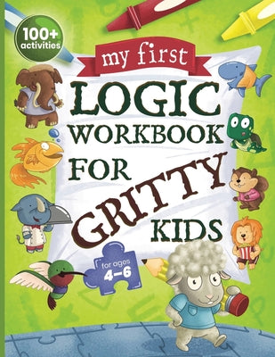 My First Logic Workbook for Gritty Kids: Spatial Reasoning, Math Puzzles, Logic Problems, Focus Activities. (Develop Problem Solving, Critical Thinkin