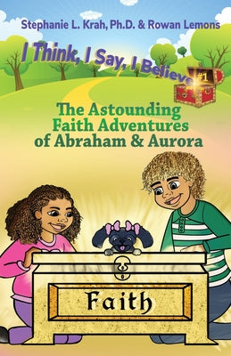 The Astounding Faith Adventures of Abraham and Aurora: Book 1 of the I Think, I Say, I Believe Series