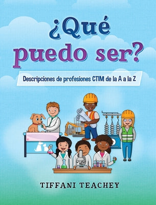 ¿Qué puedo ser? Descripciones de profesiones CTIM de la A a la Z: What Can I Be? STEM Careers from A to Z (Spanish)