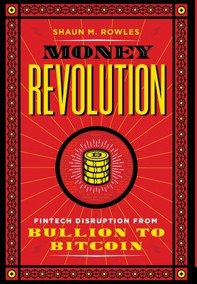 Money Revolution: Fintech Disruption from Bullion to Bitcoin