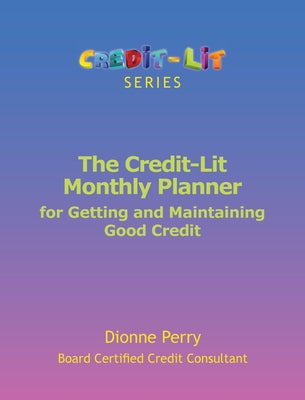 The Credit-Lit Monthly Planner for Getting and Maintaining Good Credit