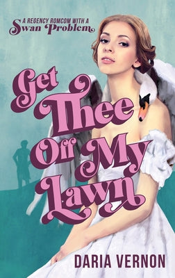 Get Thee Off My Lawn: A Regency RomCom with a Swan Problem