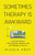 Sometimes Therapy Is Awkward: A Collection of Life-Changing Insights for the Modern Clinician