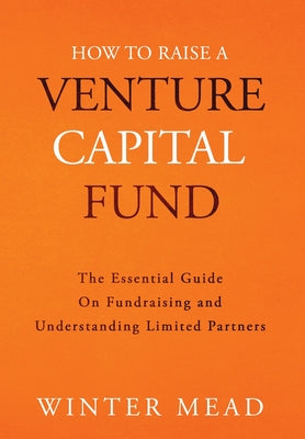 How To Raise A Venture Capital Fund: The Essential Guide on Fundraising and Understanding Limited Partners