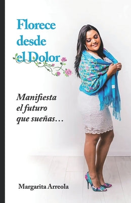 Florece Desde El Dolor: Manifiesta el futuro que sueñas...