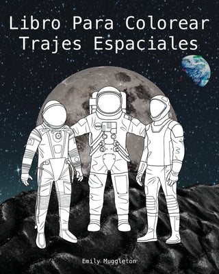 Libro Para Colorear Trajes Espaciales - The Spacesuit Coloring Book (Spanish): Trajes espaciales con detalles precisos de la NASA, SpaceX, Boeing y má