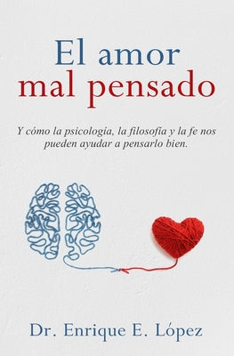 El amor mal pensado: Y cómo la psicología, la filosofía y la fe nos pueden ayudar a pensarlo bien