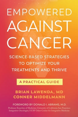 Empowered Against Cancer: Science-Based Strategies To Optimize Your Treatments and Thrive - A Practical Guide