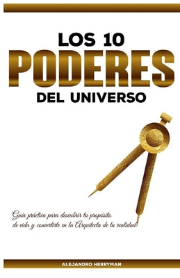 Los 10 Poderes Del Universo: Guía Práctica para Descubrir Tu Propósito de Vida y Convertirte en la Arquitecta de Tu Realidad