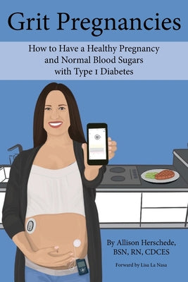 Grit Pregnancies: How to Have a Healthy Pregnancy and Normal Blood Sugars with Type 1 Diabetes