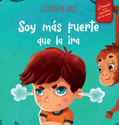 Soy más fuerte que la ira: Libro ilustrado acerca del manejo de la ira y cómo lidiar con las emociones de los niños (El mundo de las emociones y