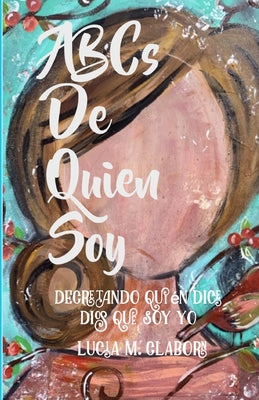 ABCs de Quien Soy: Decretando Quién Dice Dios Que Soy Yo