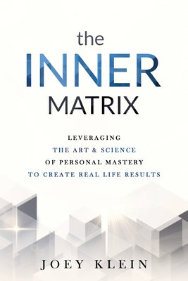 The Inner Matrix: Leveraging the Art & Science of Personal Mastery to Create Real Life Results