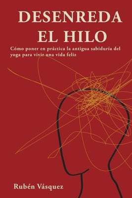 Desenreda el hilo: Cómo poner en práctica la antigua sabiduría del yoga para vivir una vida feliz