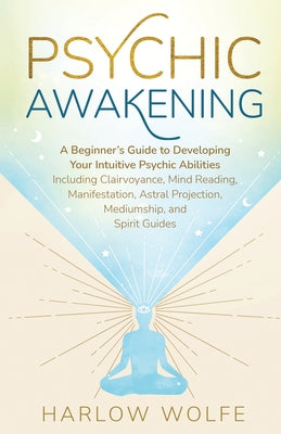 Psychic Awakening: A Beginner's Guide to Developing Your Intuitive Psychic Abilities, Including Clairvoyance, Mind Reading, Manifestation