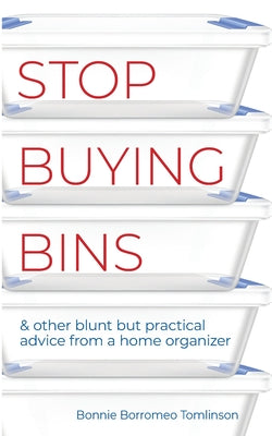 Stop Buying Bins: & other blunt but practical advice from a home organizer