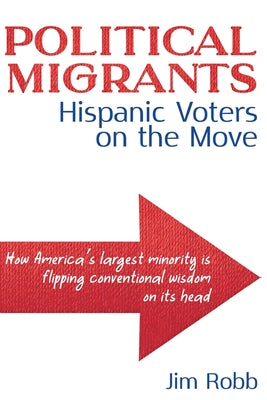 Political Migrants: Hispanic Voters on the Move-How America's Largest Minority Is Flipping Conventional Wisdom on Its Head