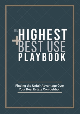 The Highest and Best Use Playbook: Finding the Unfair Advantage Over your Real Estate Competition