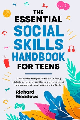 The Essential Social Skills Handbook for Teens: Fundamental strategies for teens and young adults to improve self-confidence, eliminate social anxiety